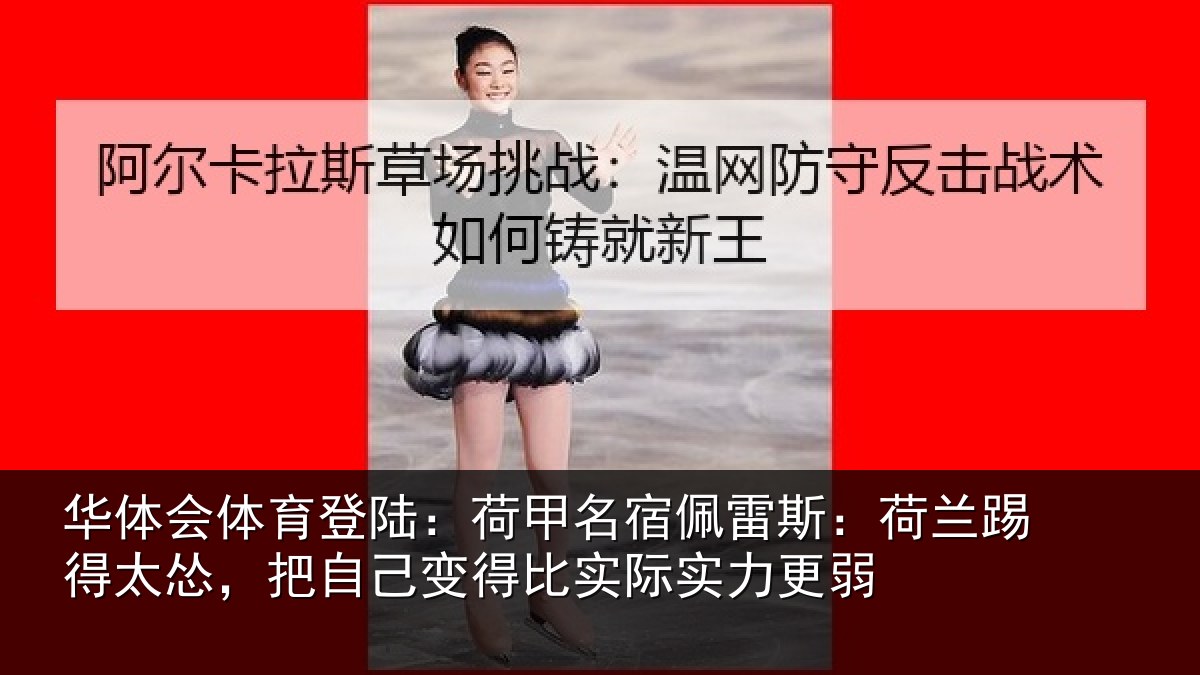 华体会体育登陆:荷甲名宿佩雷斯:荷兰踢得太怂,把自己变得比实际实力更弱