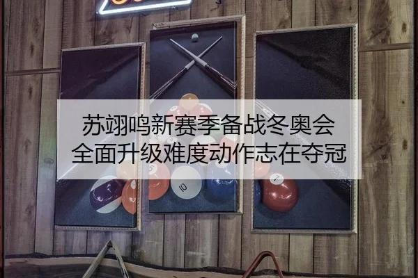 苏翊鸣新赛季备战冬奥会 全面升级难度动作志在夺冠