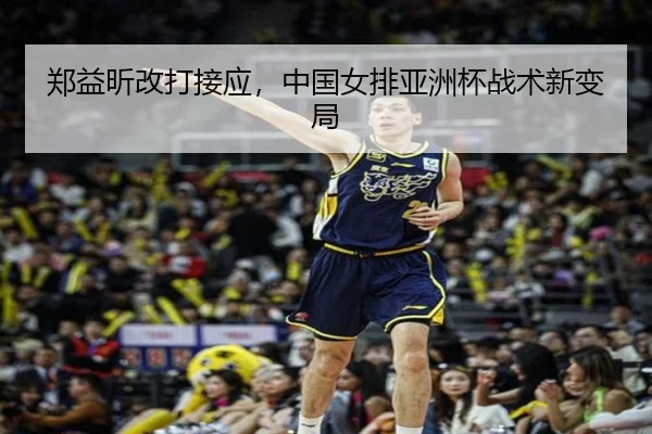 郑益昕改打接应，中国女排亚洲杯战术新变局