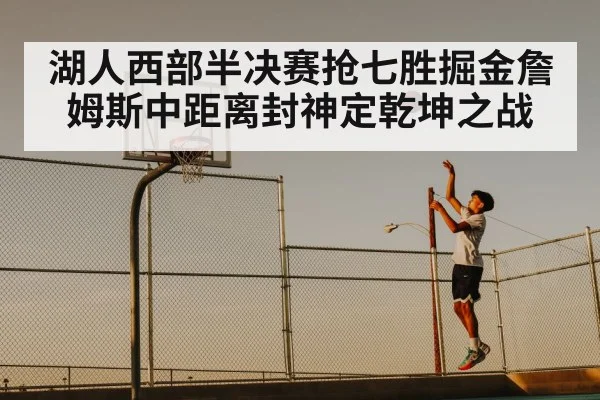 湖人西部半决赛抢七胜掘金詹姆斯中距离封神定乾坤之战