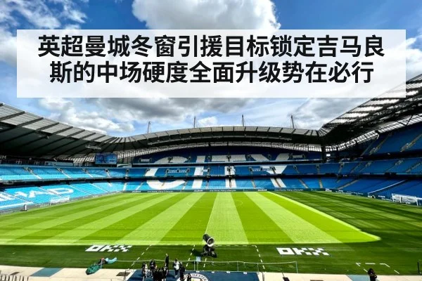 英超曼城冬窗引援目标锁定吉马良斯的中场硬度全面升级势在必行